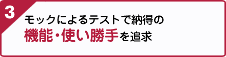 3.モックによるテストで納得の機能・使い勝手を追求